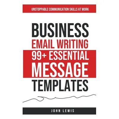 "Business Email Writing: 99+ Essential Message Templates Unstoppable Communication Skills at Wor