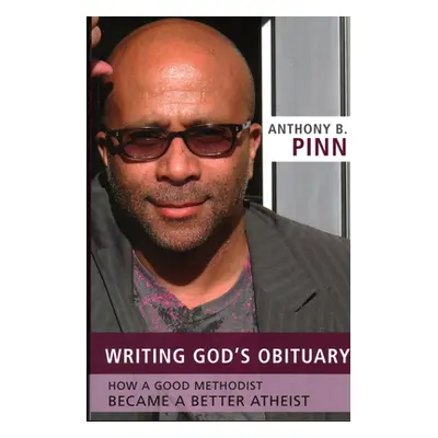 "Writing God's Obituary: How a Good Methodist Became a Better Atheist" - "" ("Pinn Anthony B.")