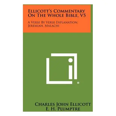 "Ellicott's Commentary On The Whole Bible, V5: A Verse By Verse Explanation, Jeremiah, Malachi" 