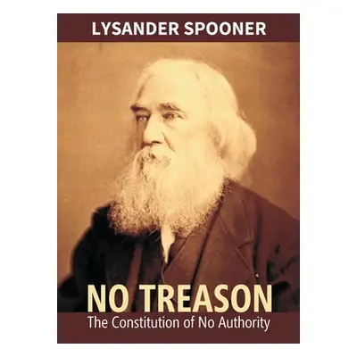 "No Treason: The Constitution Of No Authority" - "" ("Spooner Lsyander")