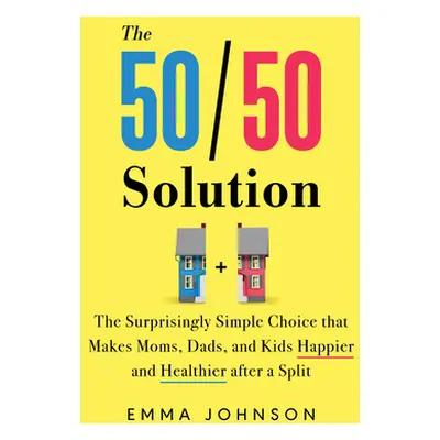 "The 50/50 Solution: The Surprisingly Simple Choice That Makes Moms, Dads, and Kids Happier and 