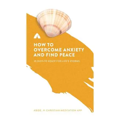 "How to Overcome Anxiety and Find Peace: 30 Days to Equip for Life's Storms" - "" ("Abide")