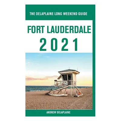 "Fort Lauderdale - The Delaplaine 2021 Long Weekend Guide" - "" ("Delaplaine Andrew")