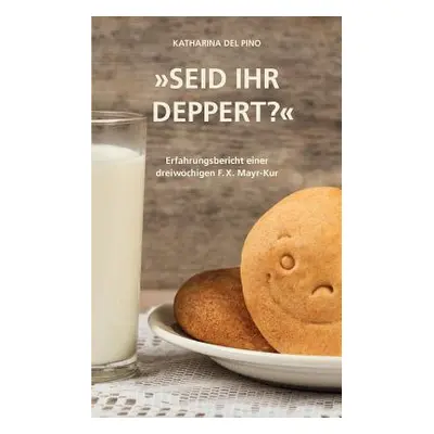 "Seid ihr deppert?: Erfahrungsbericht einer dreiwchigen F.X. Mayr-Kur ..." - "" ("del Pino Katha