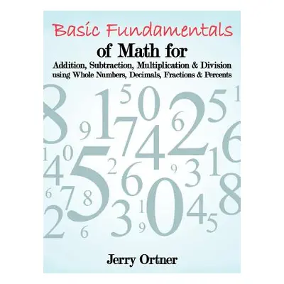 "Basic Fundamentals of Math for Addition, Subtraction, Multiplication & Division Using Whole Num