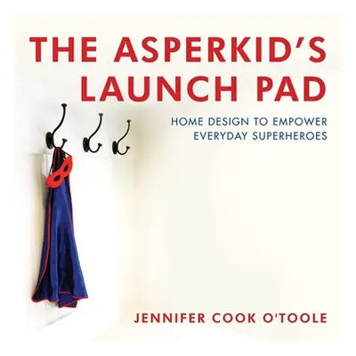 "The Asperkid's Launch Pad: Home Design to Empower Everyday Superheroes" - "" ("Cook Jennifer")