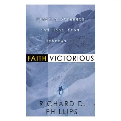 "Faith Victorious: Finding Strength and Hope from Hebrews 11" - "" ("Phillips Richard D.")