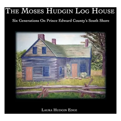 "The Moses Hudgin Log House: Six Generations On Prince Edward County's South Shore" - "" ("Hudgi