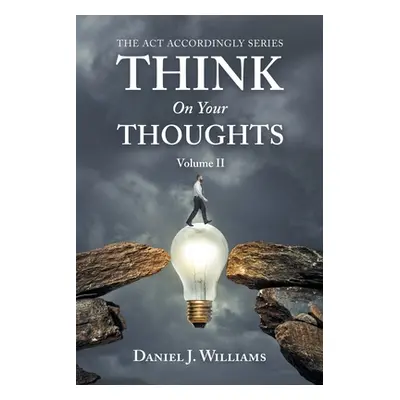 "Think on Your Thoughts Volume Ii: The Act Accordingly Series" - "" ("Williams Daniel J.")