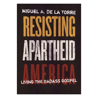 "Resisting Apartheid America: Living the Badass Gospel" - "" ("de la Torre Miguel A.")