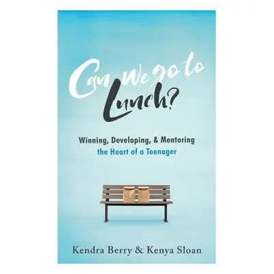 "Can we go to Lunch?: Winning, Developing, & Mentoring the Heart of a Teenager" - "" ("Sloan Ken