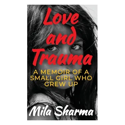 "Love and Trauma: A Memoir of a Small Girl Who Grew Up" - "" ("Sharma Mila")