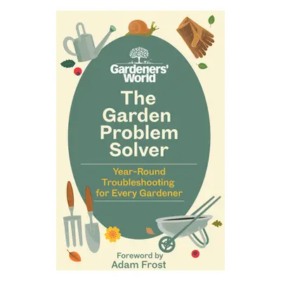 Gardeners' World Problem Solver - Year-Round Troubleshooting for Every Gardener