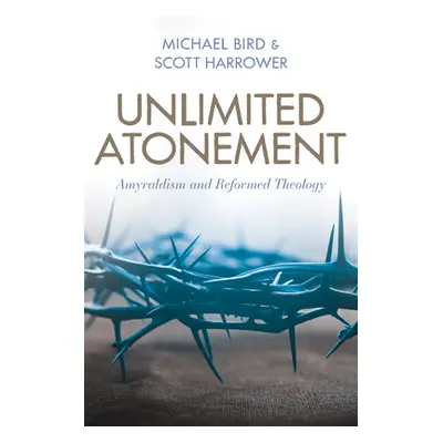 "Unlimited Atonement: Amyraldism and Reformed Theology" - "" ("Bird Michael")