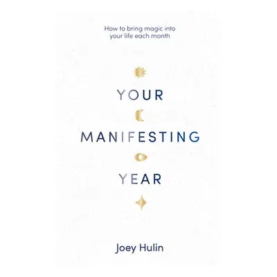 "Your Manifesting Year: How to Bring Magic Into Your Life Each Month" - "" ("Hulin Joey")