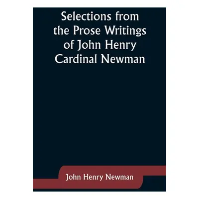 "Selections from the Prose Writings of John Henry Cardinal Newman" - "" ("Newman John Henry")