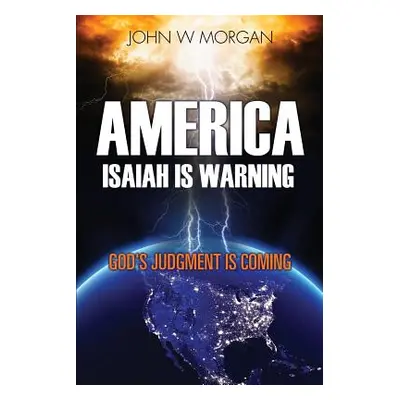 "America, Isaiah Is Warning: God's Judgment Is Coming" - "" ("Morgan John W.")