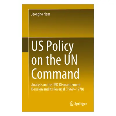 "Us Policy on the Un Command: Analysis on the Unc Dismantlement Decision and Its Reversal (1969-