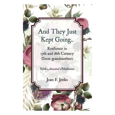 "And They Just Kept Going: Resilience in 17th and 18th Century Great-grandmothers." - "" ("Jenks