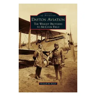 "Dayton Aviation: The Wright Brothers to McCook Field" - "" ("Keisel Kenneth M.")