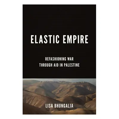 "Elastic Empire: Refashioning War Through Aid in Palestine" - "" ("Bhungalia Lisa")