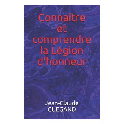 "Connatre et comprendre la Lgion d'honneur" - "" ("Guegand Jean-Claude")