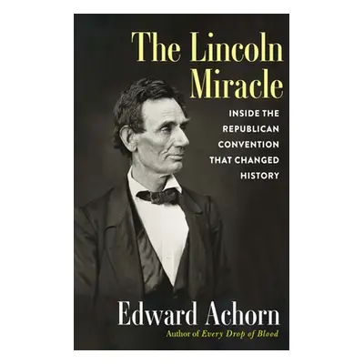 "The Lincoln Miracle: Inside the Republican Convention That Changed History" - "" ("Achorn Edwar