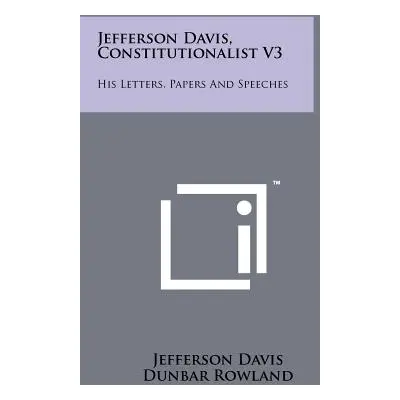 "Jefferson Davis, Constitutionalist V3: His Letters, Papers and Speeches" - "" ("Davis Jefferson