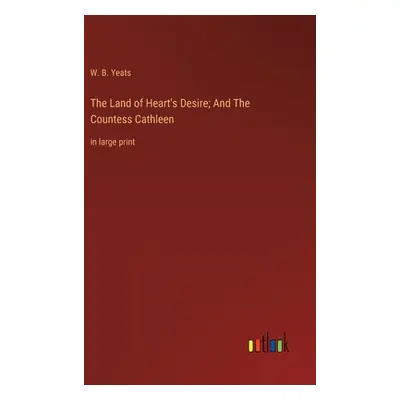 "The Land of Heart's Desire; And The Countess Cathleen: in large print" - "" ("Yeats W. B.")