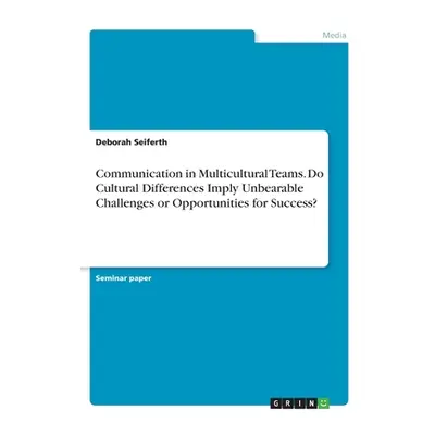 "Communication in Multicultural Teams. Do Cultural Differences Imply Unbearable Challenges or Op