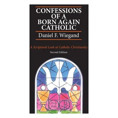 "Confessions of a Born-Again Catholic: A Scriptural Look at Catholic Christianity" - "" ("Wiegan