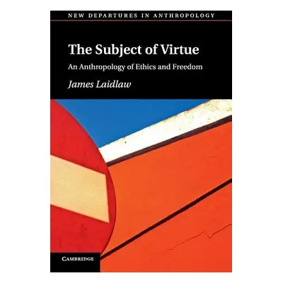 "The Subject of Virtue: An Anthropology of Ethics and Freedom" - "" ("Laidlaw James")