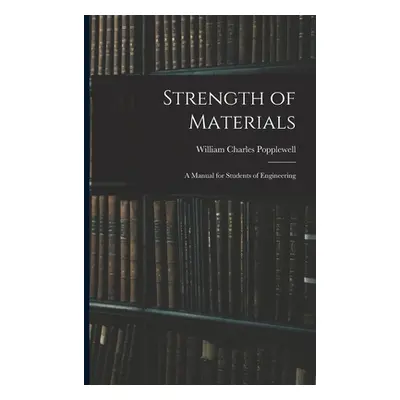 "Strength of Materials: A Manual for Students of Engineering" - "" ("Popplewell William Charles"