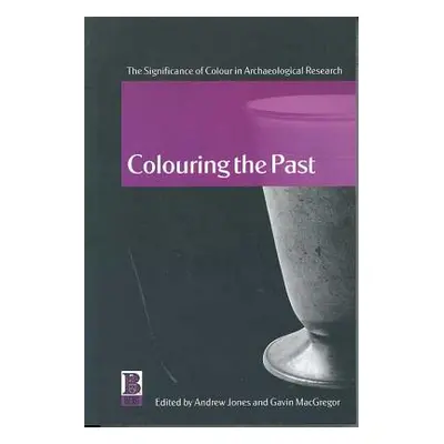 "Colouring the Past: The Significance of Colour in Archaeological Research" - "" ("Jones Andrew"