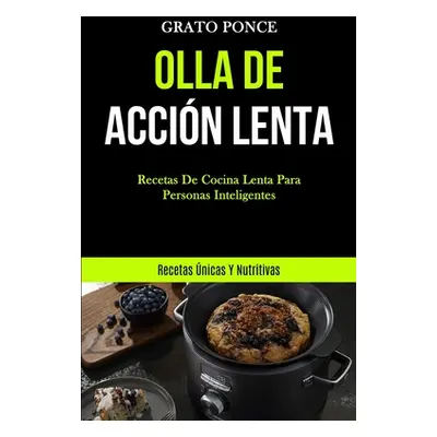 "Olla De Accin Lenta: Recetas de cocina lenta para personas inteligentes (Recetas nicas y nutrit