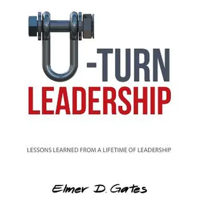 "U-Turn Leadership: Lessons Learned from a Lifetime of Leadership" - "" ("Gates Elmer D.")