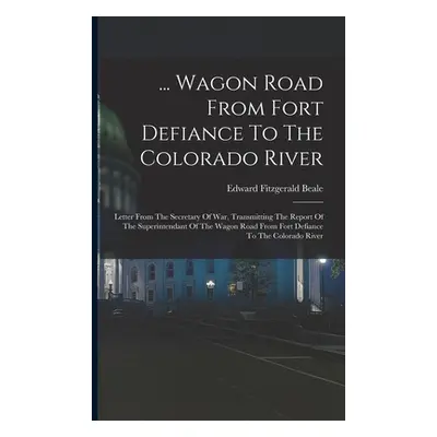 "... Wagon Road From Fort Defiance To The Colorado River: Letter From The Secretary Of War, Tran