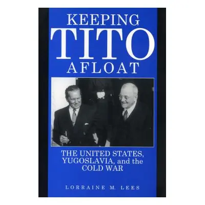 "Keeping Tito Afloat: The United States, Yugoslavia, and the Cold War" - "" ("Lees Lorraine M.")