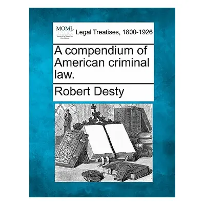 "A compendium of American criminal law." - "" ("Desty Robert")