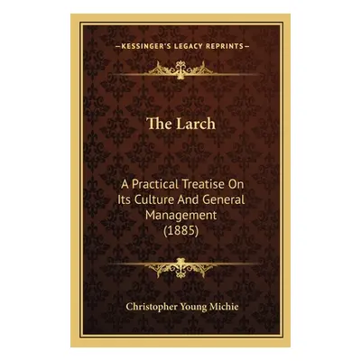 "The Larch: A Practical Treatise On Its Culture And General Management (1885)" - "" ("Michie Chr