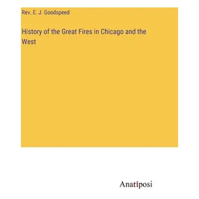 "History of the Great Fires in Chicago and the West" - "" ("Goodspeed E. J.")