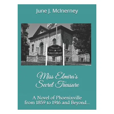 "Miss Elmira's Secret Treasure: A Novel of Phoenixville from 1859 to 1916 and Beyond..." - "" ("