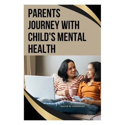 "Parents' Journey with Child's Mental Health" - "" ("Gonzalez Bruce M.")