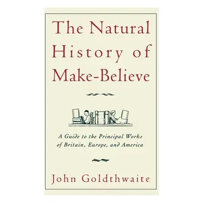 "The Natural History of Make-Believe: A Guide to the Principal Works of Britain, Europe, and Ame