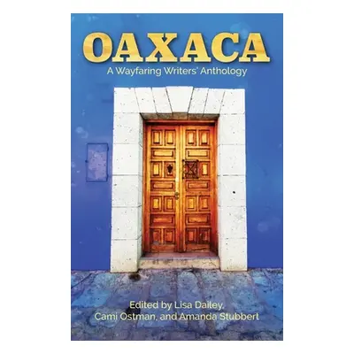 "Oaxaca: A Wayfaring Writer's Anthology" - "" ("Dailey Lisa")