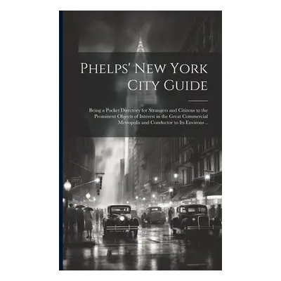 "Phelps' New York City Guide; Being a Pocket Directory for Strangers and Citizens to the Promine