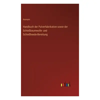 "Handbuch der Pulverfabrikation sowie der Schiebaumwolle- und Schieheede-Bereitung" - "" ("Anony