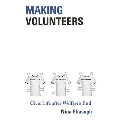 "Making Volunteers: Civic Life After Welfare's End" - "" ("Eliasoph Nina")