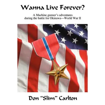 "Wanna Live Forever?: A Machine gunner's adventures during the battle for Okinawa--World War II"