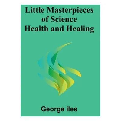 "Little Masterpieces of Science: Health and Healing" - "" ("Iles George")